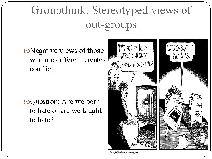 Groupthink: Stereotyped views of out-groups Negative views of those who are different creates conflict.