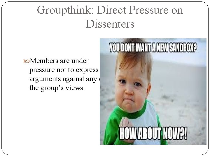 Groupthink: Direct Pressure on Dissenters Members are under pressure not to express arguments against