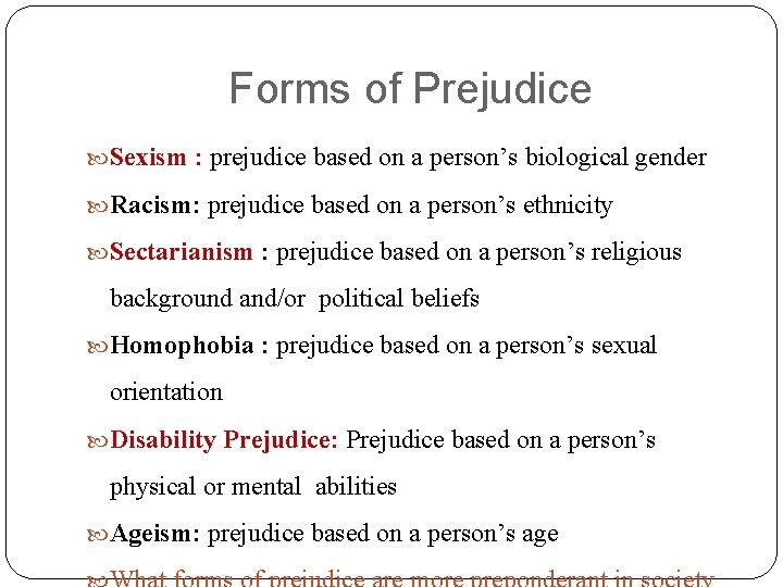 Forms of Prejudice Sexism : prejudice based on a person’s biological gender Racism: prejudice
