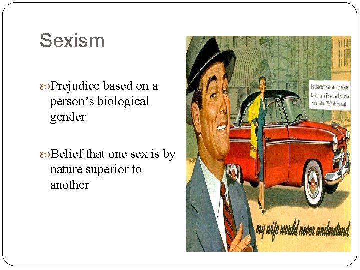 Sexism Prejudice based on a person’s biological gender Belief that one sex is by