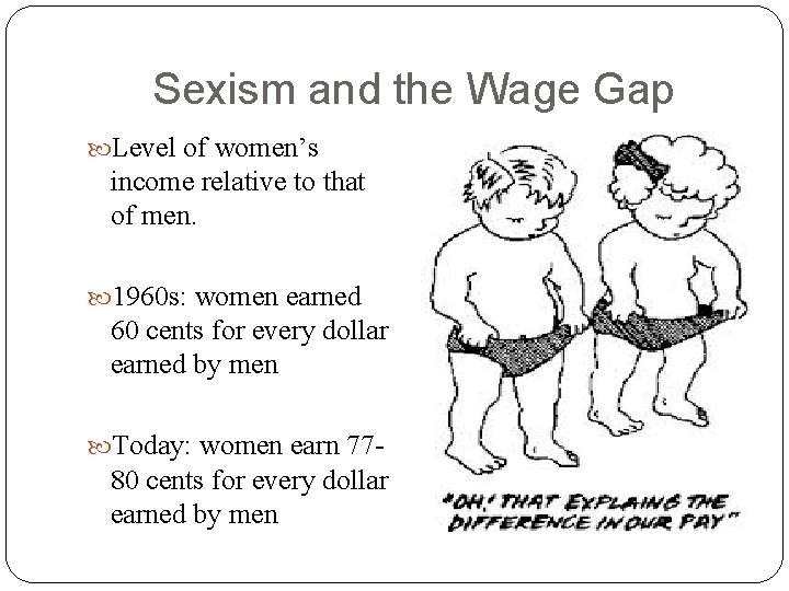 Sexism and the Wage Gap Level of women’s income relative to that of men.