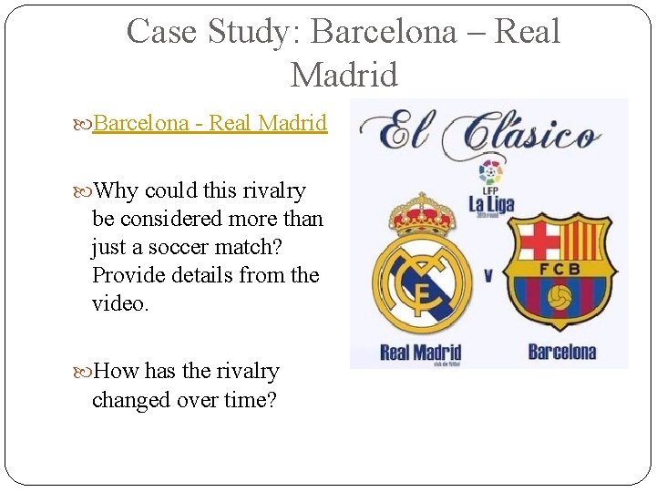 Case Study: Barcelona – Real Madrid Barcelona - Real Madrid Why could this rivalry