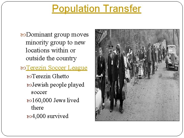Population Transfer Dominant group moves minority group to new locations within or outside the