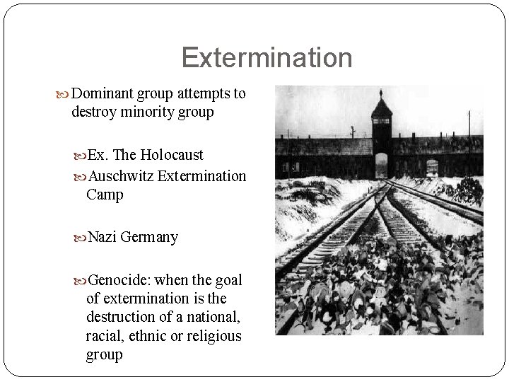 Extermination Dominant group attempts to destroy minority group Ex. The Holocaust Auschwitz Extermination Camp