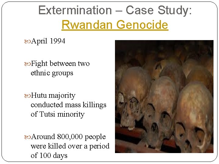 Extermination – Case Study: Rwandan Genocide April 1994 Fight between two ethnic groups Hutu