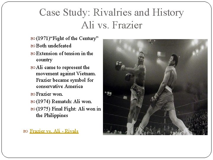 Case Study: Rivalries and History Ali vs. Frazier (1971)“Fight of the Century” Both undefeated