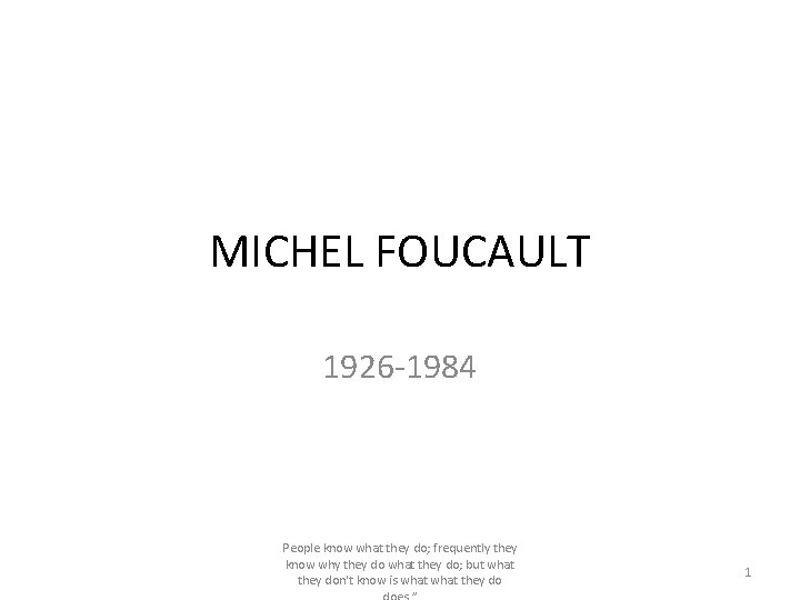 MICHEL FOUCAULT 1926 -1984 People know what they do; frequently they know why they