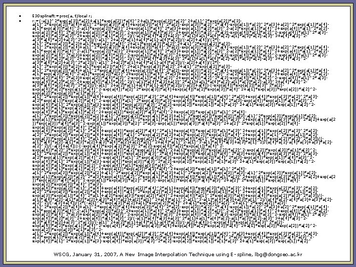  • • E 30 splineft: =proc(a, t)local r; r: =(-a[1]^2*exp(a[3])*a[2]+a[1]*exp(a[2])*a[4]^2+a[1]*exp(a[3])*a[2]^2+a[1]^2*exp(a[2])*a[3]a[1]^2*exp(a[2])*a[4]+a[1]^2*exp(a[3])*a[4]+exp(a[3])*a[4]^2*a[2]-exp(a[3])*a[2]^2*a[4]-exp(a[1])*a[2]^2*a[3]+a[2]^2*exp(a[1])*a[4]a[1]*exp(a[3])*a[4]^2 -a[1]*exp(a[2])*a[3]^2+exp(a[1])*a[4]^2*a[3]+exp(a[1])*a[2]*a[3]^2 -a[2]*exp(a[1])*a[4]^2+exp(a[4])*a[1]^2*a[2]exp(a[2])*a[4]^2*a[3]+exp(a[2])*a[4]*a[3]^2 -exp(a[1])*a[4]*a[3]^2+exp(a[4])*a[2]^2*a[3]-exp(a[4])*a[1]*a[2]^2