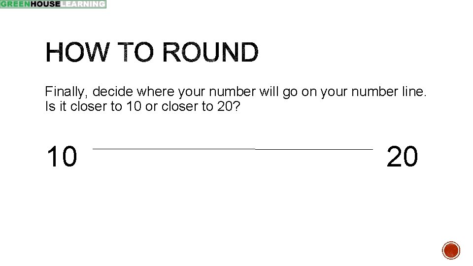 Finally, decide where your number will go on your number line. Is it closer