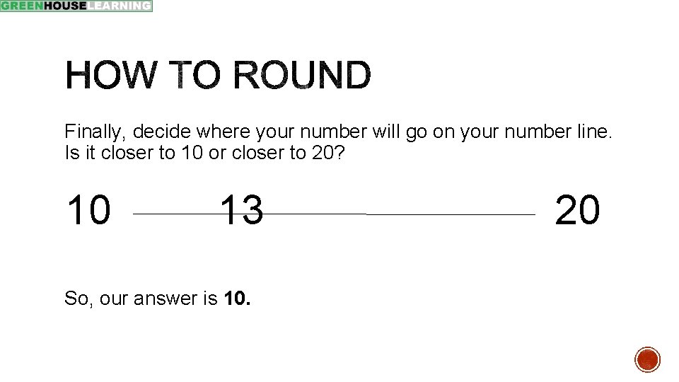 Finally, decide where your number will go on your number line. Is it closer