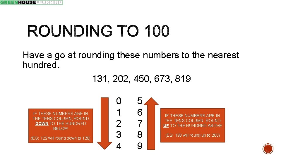 Have a go at rounding these numbers to the nearest hundred. 131, 202, 450,