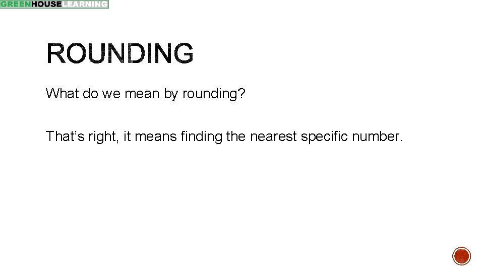 What do we mean by rounding? That’s right, it means finding the nearest specific