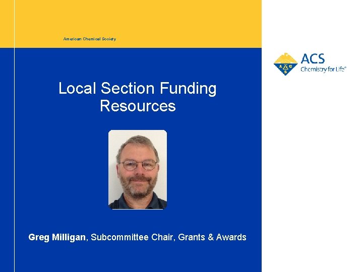 American Chemical Society Local Section Funding Resources Greg Milligan, Subcommittee Chair, Grants & Awards