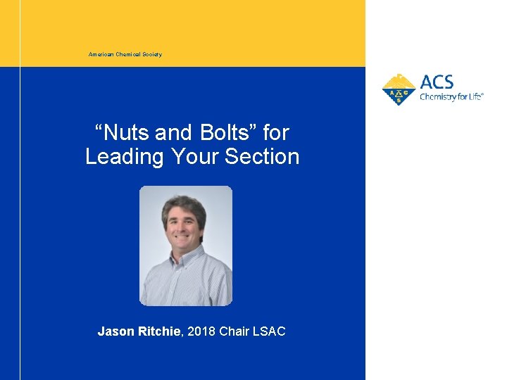 American Chemical Society “Nuts and Bolts” for Leading Your Section Jason Ritchie, 2018 Chair