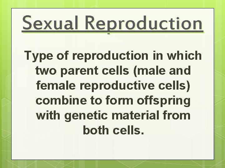 Sexual Reproduction Type of reproduction in which two parent cells (male and female reproductive