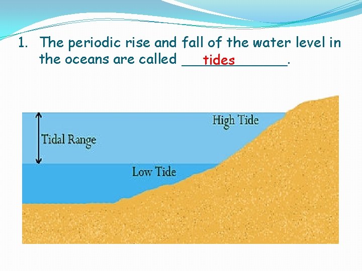 1. The periodic rise and fall of the water level in the oceans are 1. The periodic rise and fall of the water level in the oceans are