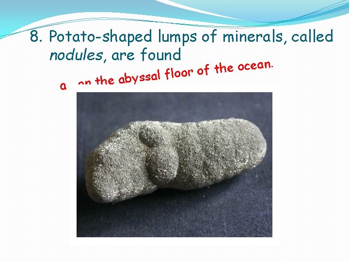 8. Potato-shaped lumps of minerals, called nodules, are found. n by a e h 8. Potato-shaped lumps of minerals, called nodules, are found. n by a e h