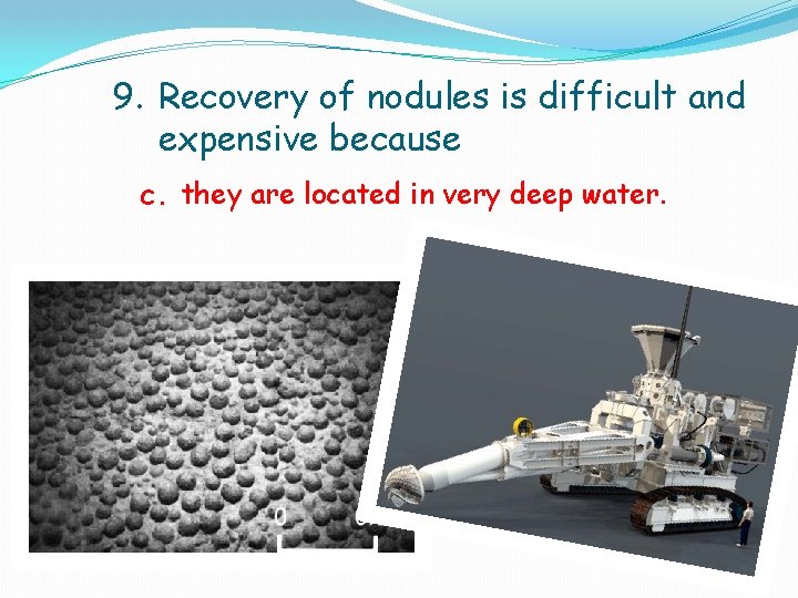9. Recovery of nodules is difficult and expensive because c. they are located in 9. Recovery of nodules is difficult and expensive because c. they are located in