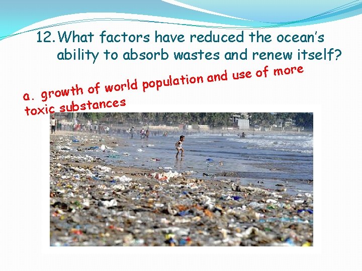 12. What factors have reduced the ocean’s ability to absorb wastes and renew itself? 12. What factors have reduced the ocean’s ability to absorb wastes and renew itself?