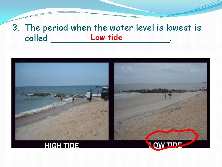 3. The period when the water level is lowest is Low tide called ___________. 3. The period when the water level is lowest is Low tide called ___________.