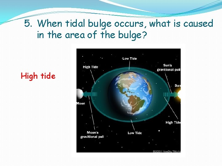 5. When tidal bulge occurs, what is caused in the area of the bulge? 5. When tidal bulge occurs, what is caused in the area of the bulge?