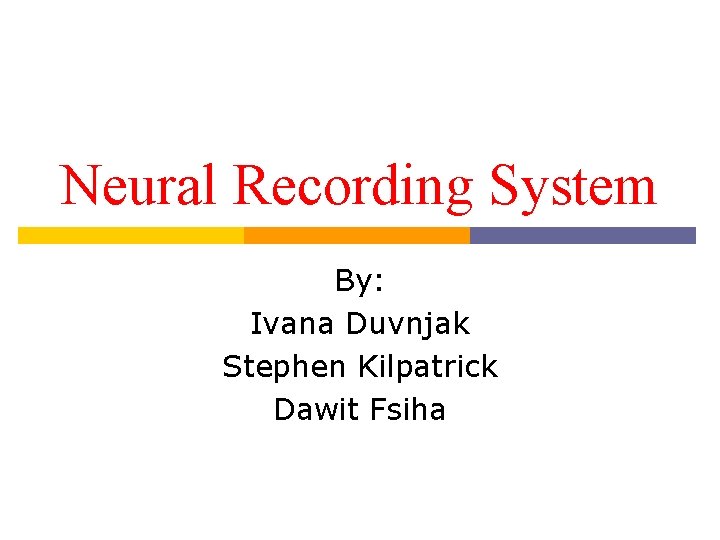 Neural Recording System By: Ivana Duvnjak Stephen Kilpatrick Dawit Fsiha 