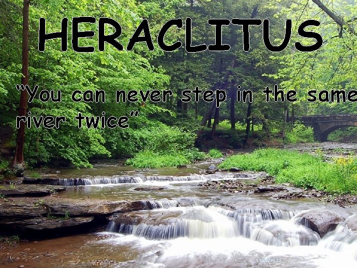 HERACLITUS “You can never step in the same river twice” 12/01/2022 
