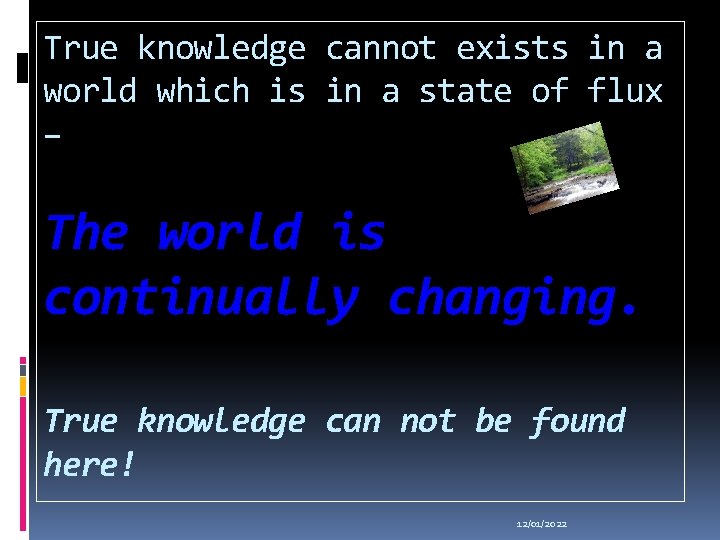 True knowledge cannot exists in a world which is in a state of flux