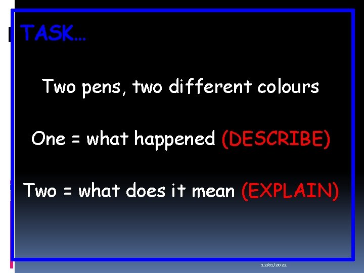 TASK… Two pens, two different colours One = what happened (DESCRIBE) Two = what