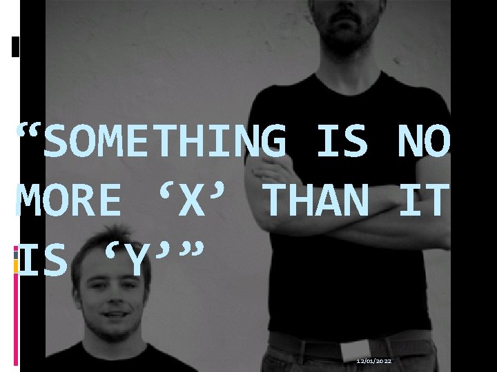 “SOMETHING IS NO MORE ‘X’ THAN IT IS ‘Y’” 12/01/2022 
