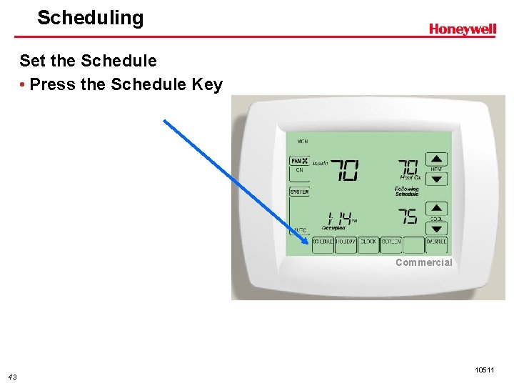 Scheduling Set the Schedule • Press the Schedule Key Commercial 43 10511 