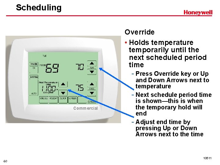 Scheduling Override • Holds temperature temporarily until the next scheduled period time - Press