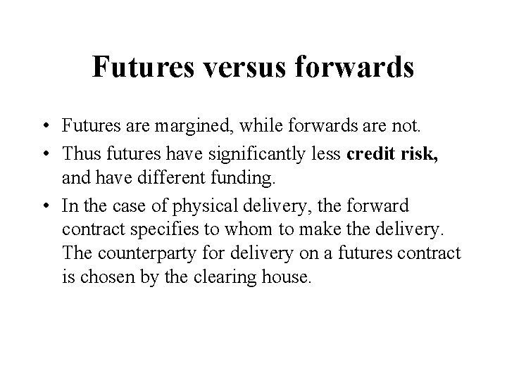 Futures versus forwards • Futures are margined, while forwards are not. • Thus futures