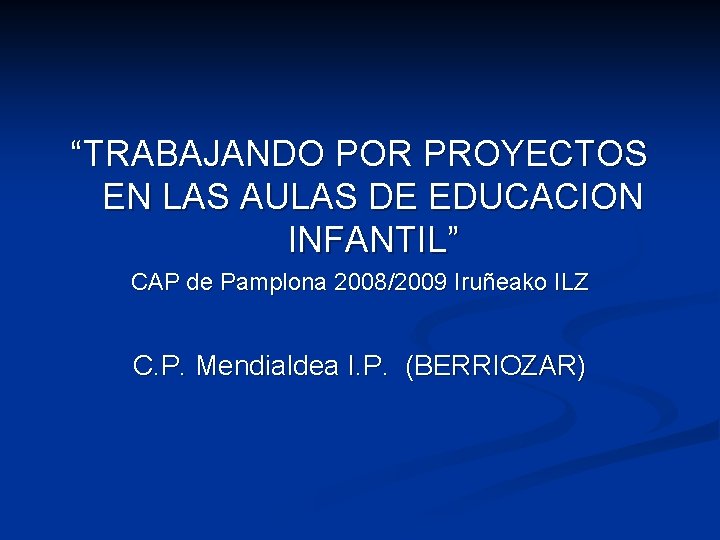 “TRABAJANDO POR PROYECTOS EN LAS AULAS DE EDUCACION INFANTIL” CAP de Pamplona 2008/2009 Iruñeako