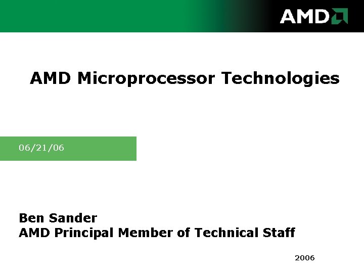 AMD Microprocessor Technologies 06/21/06 Ben Sander AMD Principal Member of Technical Staff 2006 