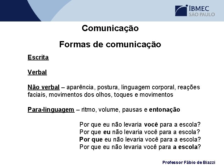 Comunicação Formas de comunicação Escrita Verbal Não verbal – aparência, postura, linguagem corporal, reações