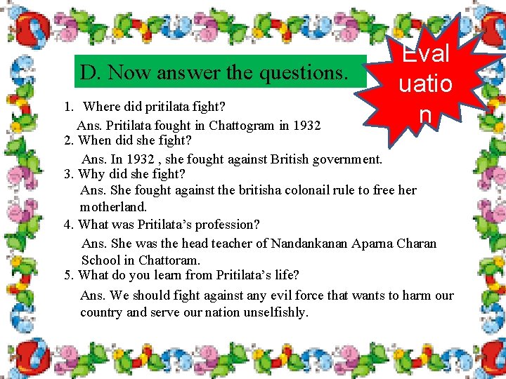 D. Now answer the questions. Eval uatio n 1. Where did pritilata fight? Ans.
