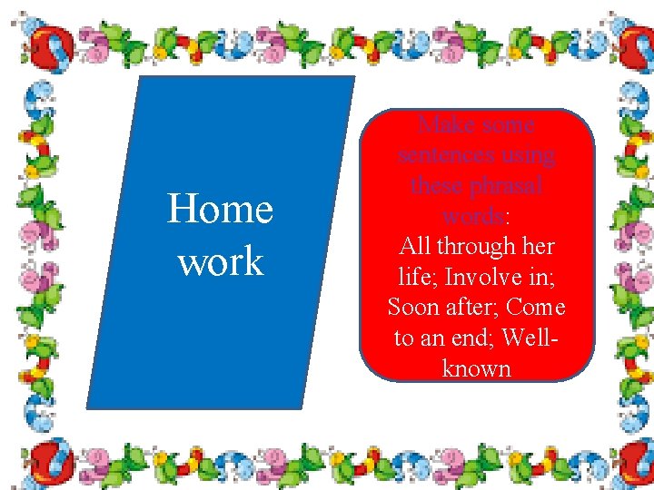 Home work Make some sentences using these phrasal words: All through her life; Involve