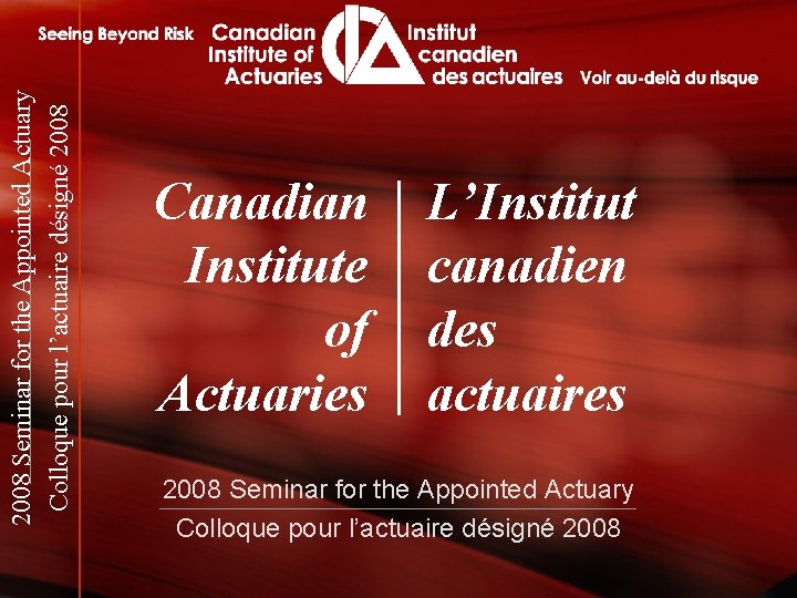 2008 Seminar for the Appointed Actuary Colloque pour l’actuaire désigné 2008 Canadian Institute of