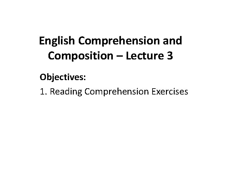 English Comprehension and Composition – Lecture 3 Objectives: 1. Reading Comprehension Exercises 