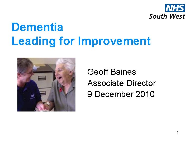 Dementia Leading for Improvement Geoff Baines Associate Director 9 December 2010 1 