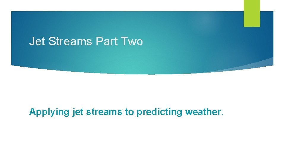Jet Streams Part Two Applying jet streams to predicting weather. 