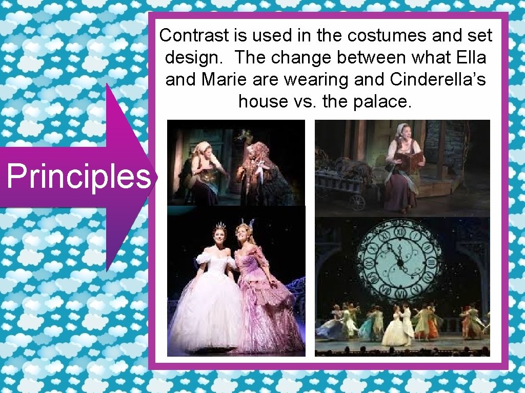 Contrast is used in the costumes and set design. The change between what Ella