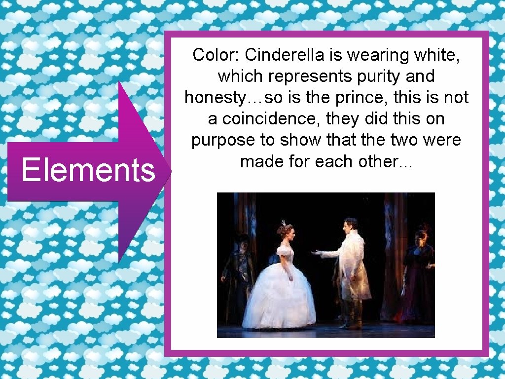 Elements Color: Cinderella is wearing white, which represents purity and honesty…so is the prince,