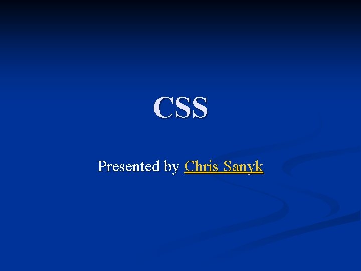CSS Presented by Chris Sanyk 