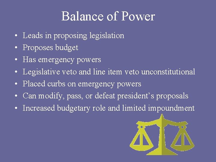 Balance of Power • • Leads in proposing legislation Proposes budget Has emergency powers