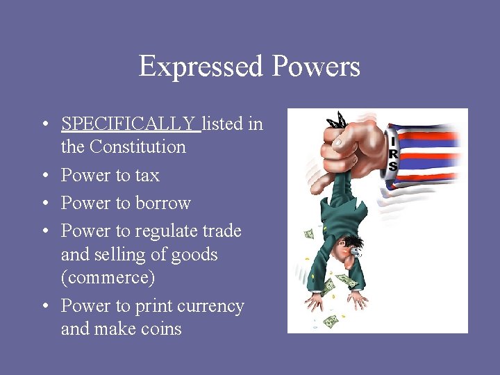 Expressed Powers • SPECIFICALLY listed in the Constitution • Power to tax • Power