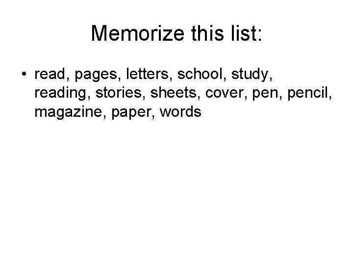 Memorize this list: • read, pages, letters, school, study, reading, stories, sheets, cover, pencil,