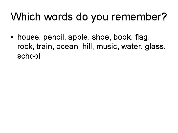 Which words do you remember? • house, pencil, apple, shoe, book, flag, rock, train,