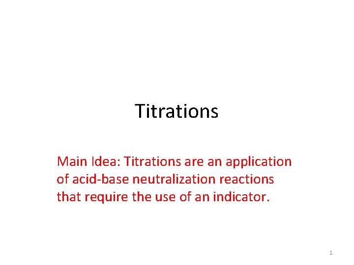 Titrations Main Idea: Titrations are an application of acid-base neutralization reactions that require the